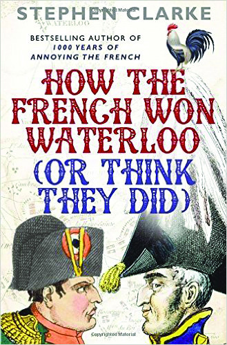 Book Reviews: How the French Won Waterloo by Stephen Clarke